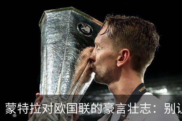蒙特拉对欧国联的豪言壮志：别让我跟意大利打两次！